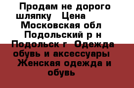 Продам не дорого шляпку › Цена ­ 700 - Московская обл., Подольский р-н, Подольск г. Одежда, обувь и аксессуары » Женская одежда и обувь   